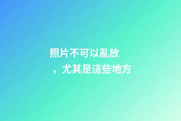 照片不可以亂放，尤其是這些地方